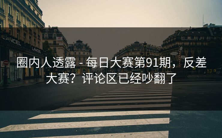 圈内人透露 - 每日大赛第91期,反差大赛?评论区已经吵翻了 圈内人透露 - 每日大赛第91期,反差大赛?评论区已经吵翻了