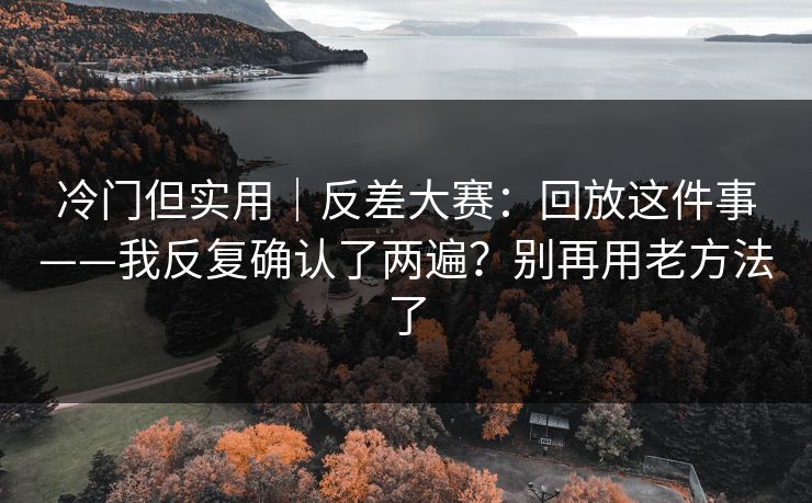 冷门但实用|反差大赛:回放这件事——我反复确认了两遍?别再用老方法了 冷门但实用|反差大赛:回放这件事——我反复确认了两遍?别再用老方法了
