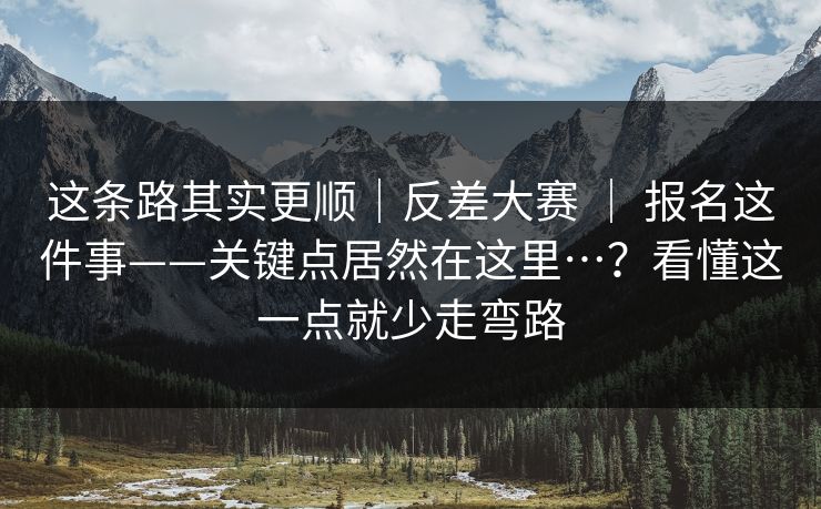 这条路其实更顺|反差大赛 | 报名这件事——关键点居然在这里…?看懂这一点就少走弯路 这条路其实更顺|反差大赛 | 报名这件事——关键点居然在这里…?看懂这一点就少走弯路
