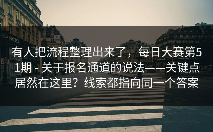 有人把流程整理出来了，每日大赛第51期 - 关于报名通道的说法——关键点居然在这里？线索都指向同一个答案