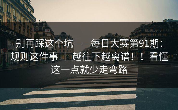 别再踩这个坑——每日大赛第91期：规则这件事 ｜ 越往下越离谱！！看懂这一点就少走弯路
