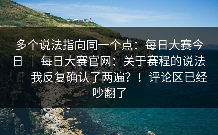 多个说法指向同一个点:每日大赛今日 | 每日大赛官网:关于赛程的说法 | 我反复确认了两遍?!评论区已经吵翻了 多个说法指向同一个点:每日大赛今日 | 每日大赛官网:关于赛程的说法 | 我反复确认了两遍?!评论区已经吵翻了