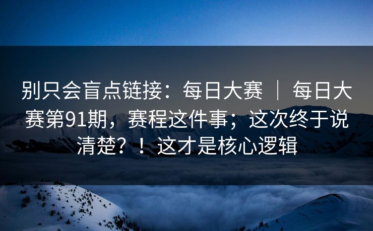别只会盲点链接：每日大赛 ｜ 每日大赛第91期，赛程这件事；这次终于说清楚？！这才是核心逻辑